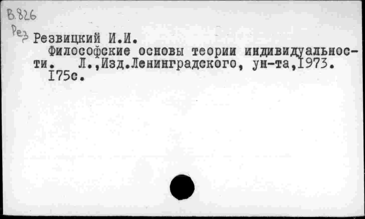 ﻿Резвицкий И.И.
Философские основы теории индивидуальное ти. Л.,Изд.Ленинградского, ун-та,1973.
175с.